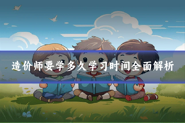 造价师要学多久学习时间全面解析