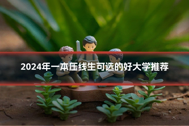 2024年一本压线生可选的好大学推荐