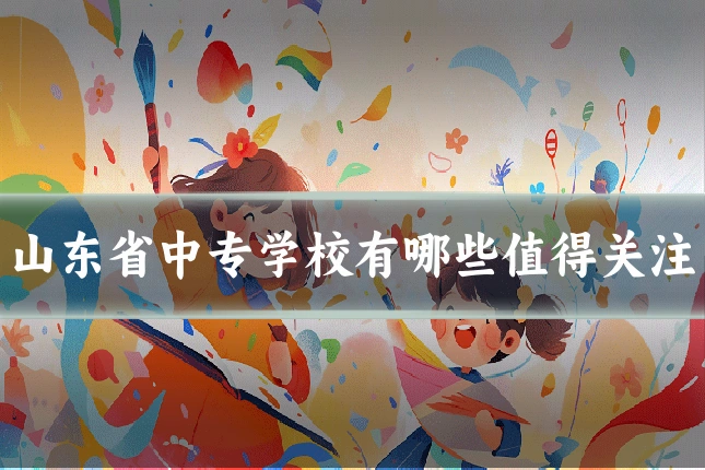 山东省中专学校有哪些值得关注