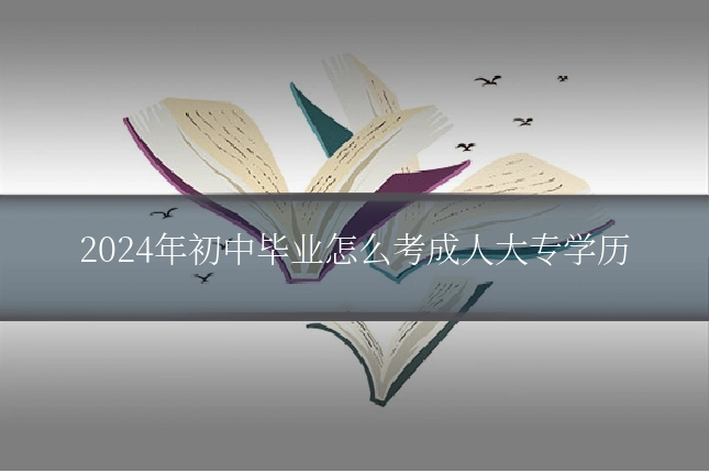 2024年初中毕业怎么考成人大专学历