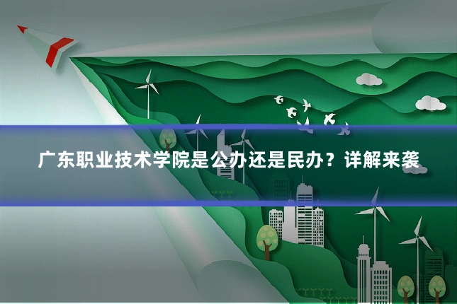 广东职业技术学院是公办还是民办?详解来袭