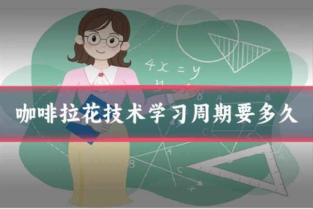 咖啡拉花技术学习周期要多久