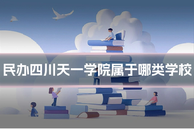 民办四川天一学院属于哪类学校
