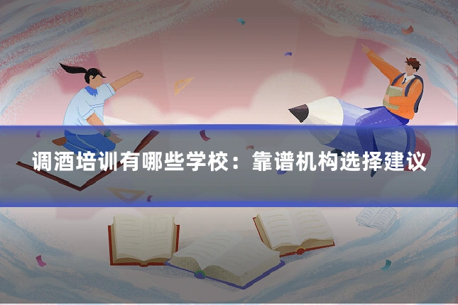 调酒培训有哪些学校:靠谱机构选择建议