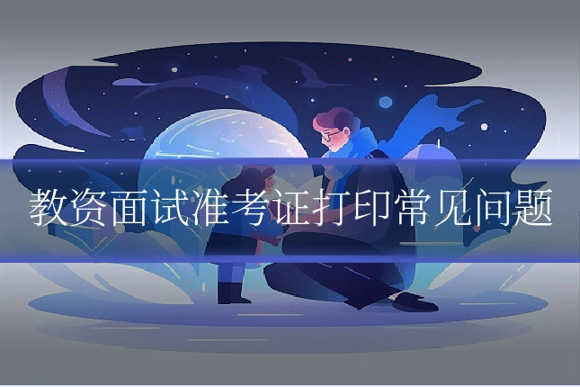 教资面试准考证打印常见问题