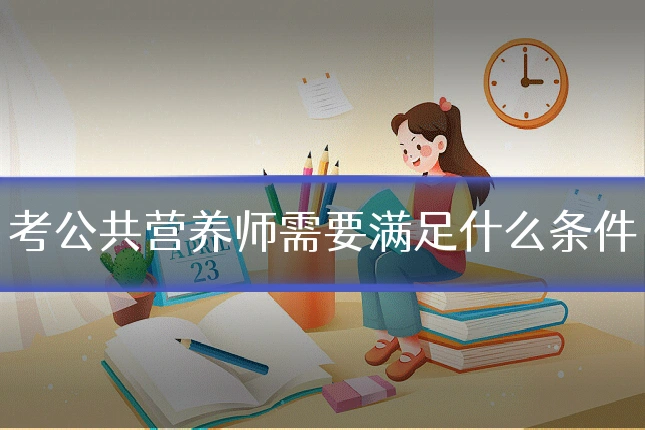 考公共营养师需要满足什么条件