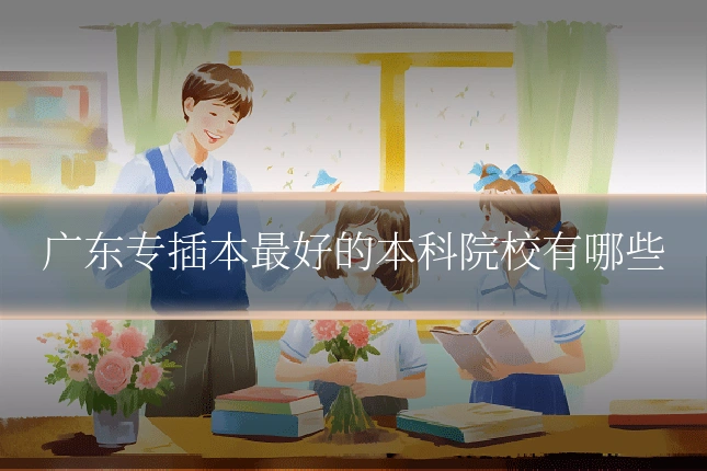 广东专插本最好的本科院校有哪些