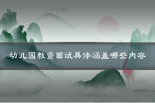 幼儿园教资面试具体涵盖哪些内容