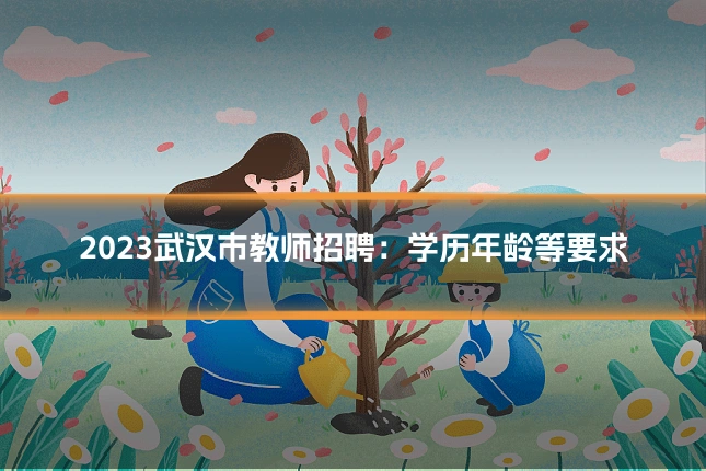 2023武汉市教师招聘:学历年龄等要求