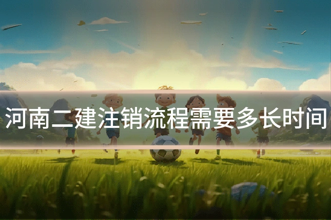 河南二建注销流程需要多长时间