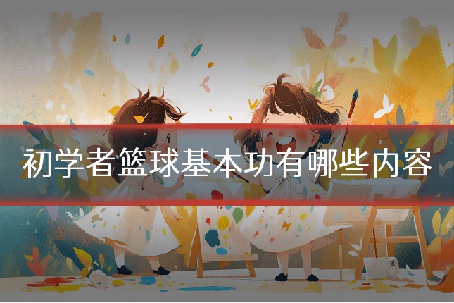 初学者篮球基本功有哪些内容