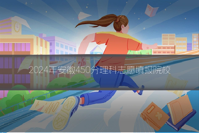2024年安徽450分理科志愿填报院校
