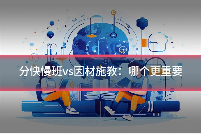 分快慢班vs因材施教:哪个更重要