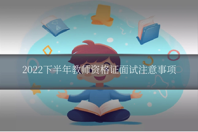 2022下半年教师资格证面试注意事项