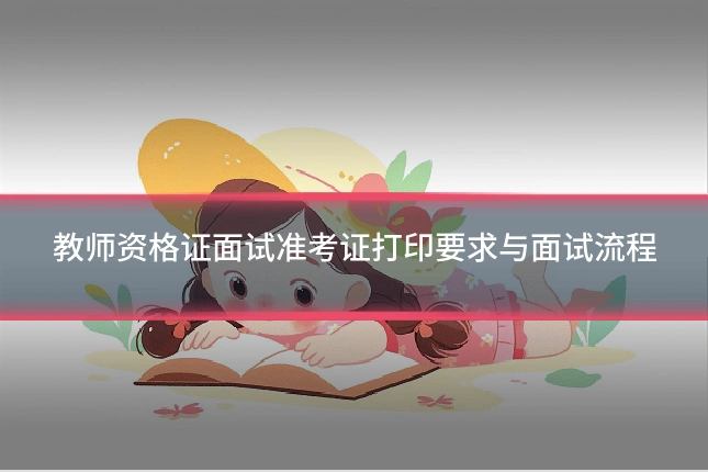 教师资格证面试准考证打印要求与面试流程