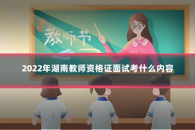2022年湖南教师资格证面试考什么内容