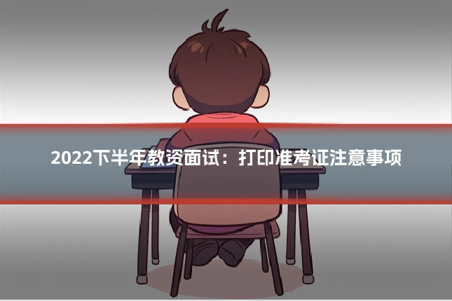 2022下半年教资面试:打印准考证注意事项