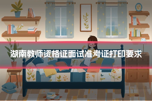 湖南教师资格证面试准考证打印要求