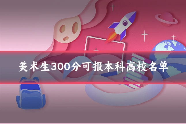 美术生300分可报本科高校名单