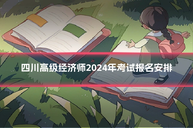 四川高级经济师2024年考试报名安排
