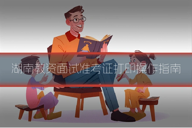 湖南教资面试准考证打印操作指南