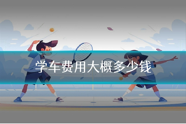 学车费用大概多少钱