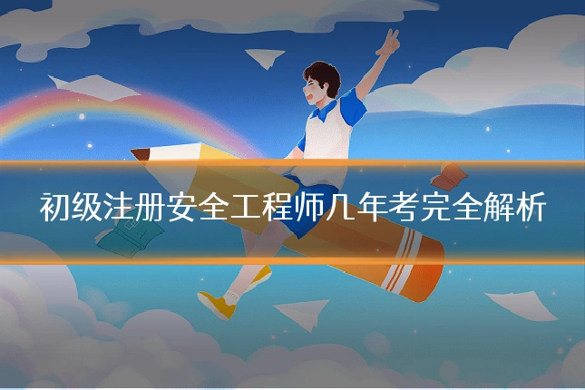 初级注册安全工程师几年考完全解析