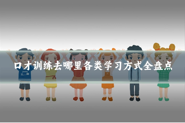 口才训练去哪里各类学习方式全盘点