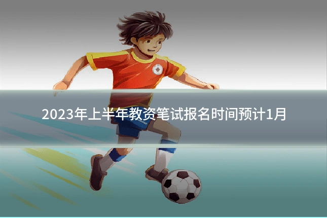 2023年上半年教资笔试报名时间预计1月