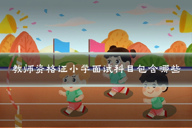 教师资格证小学面试科目包含哪些