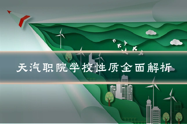 天汽职院学校性质全面解析