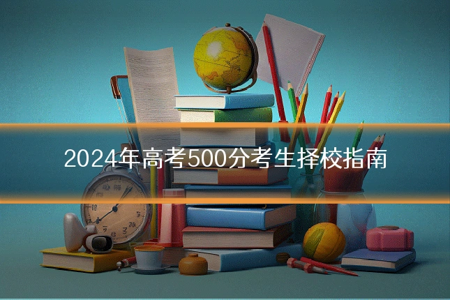 2024年高考500分考生择校指南