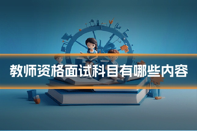 教师资格面试科目有哪些内容