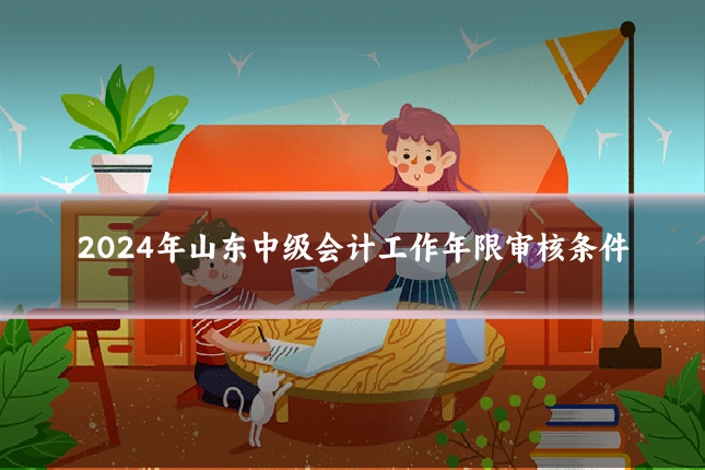 2024年山东中级会计工作年限审核条件