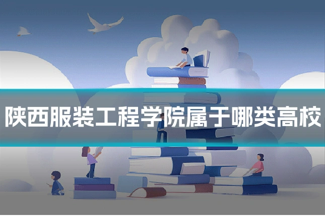 陕西服装工程学院属于哪类高校