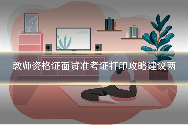 教师资格证面试准考证打印攻略建议两