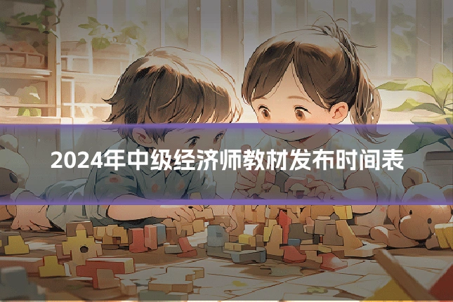 2024年中级经济师教材发布时间表