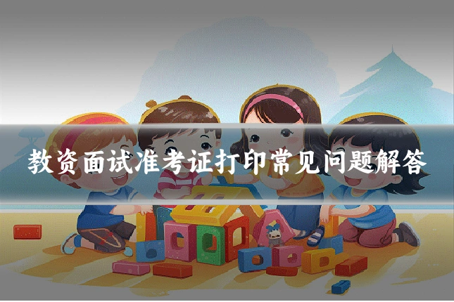 教资面试准考证打印常见问题解答