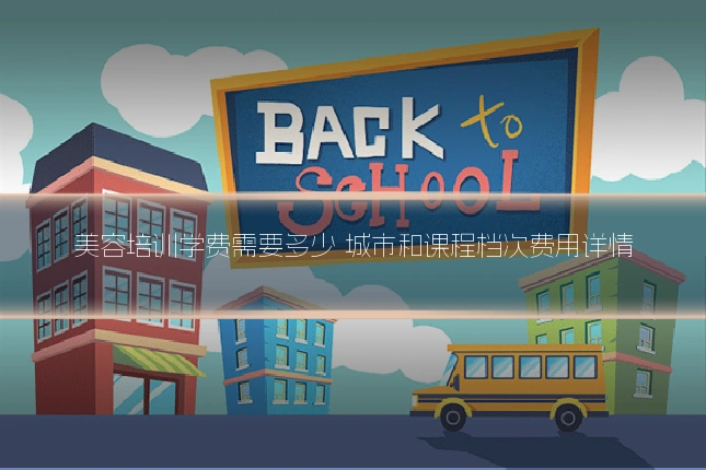 美容培训学费需要多少 城市和课程档次费用详情