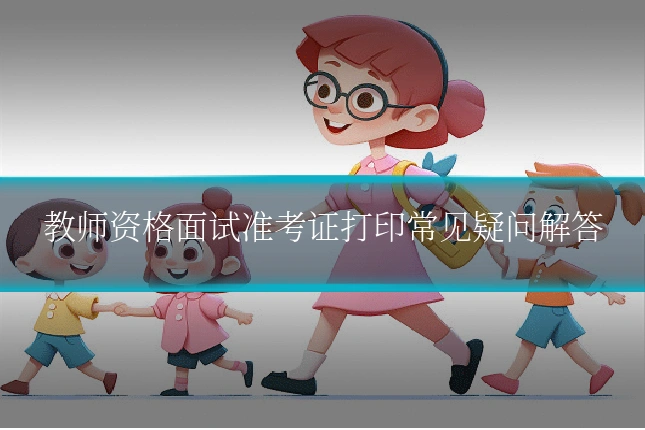 教师资格面试准考证打印常见疑问解答