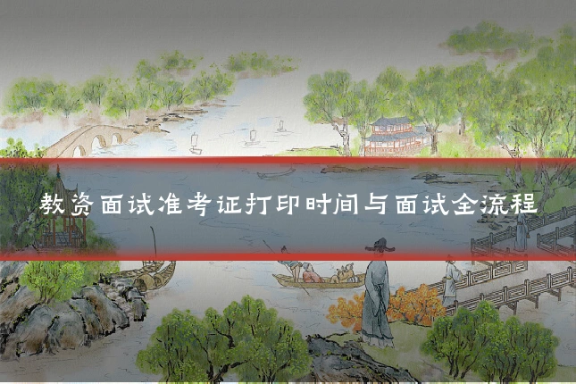 教资面试准考证打印时间与面试全流程