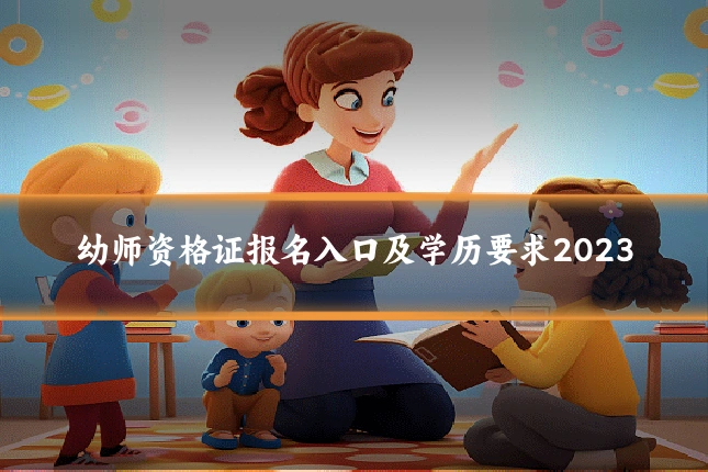 幼师资格证报名入口及学历要求2023