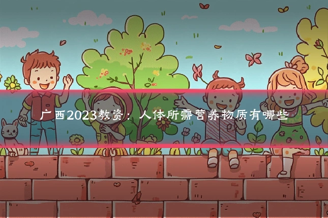广西2023教资:人体所需营养物质有哪些