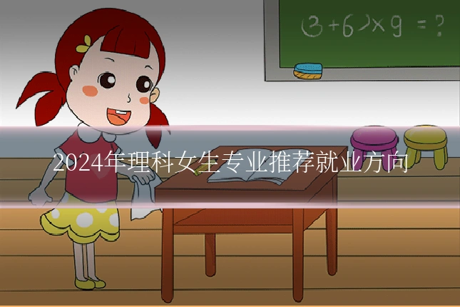 2024年理科女生专业推荐就业方向