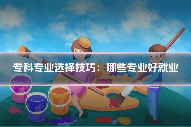 专科专业选择技巧:哪些专业好就业