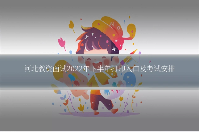 河北教资面试2022年下半年打印入口及考试安排