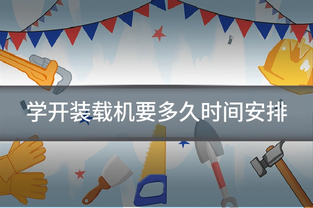 学开装载机要多久时间安排