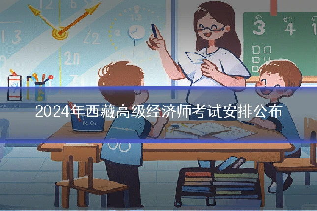 2024年西藏高级经济师考试安排公布