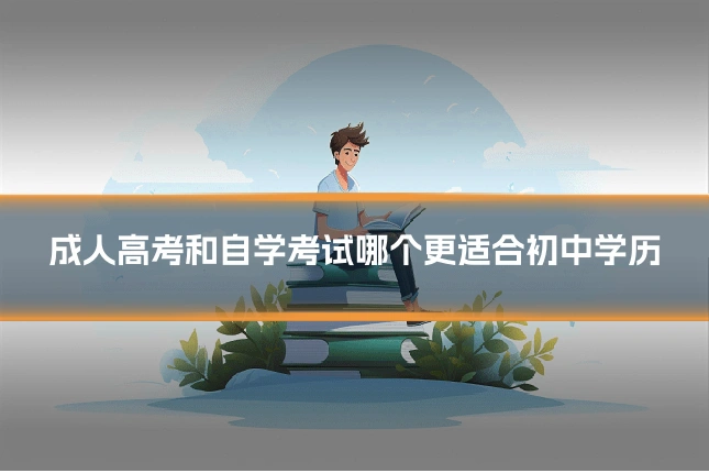 成人高考和自学考试哪个更适合初中学历