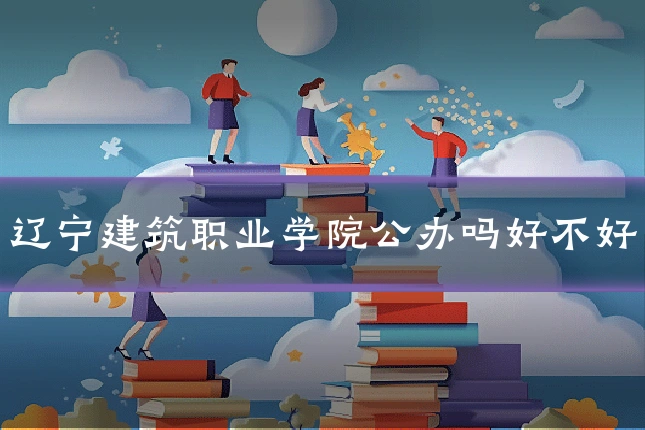 辽宁建筑职业学院公办吗好不好